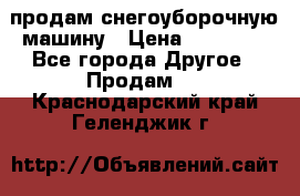продам снегоуборочную машину › Цена ­ 55 000 - Все города Другое » Продам   . Краснодарский край,Геленджик г.